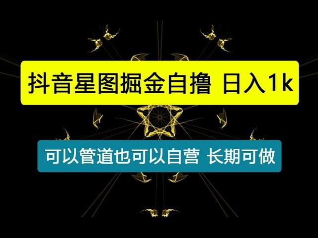 抖音星图掘金自撸，可以管道也可以自营，日入1k