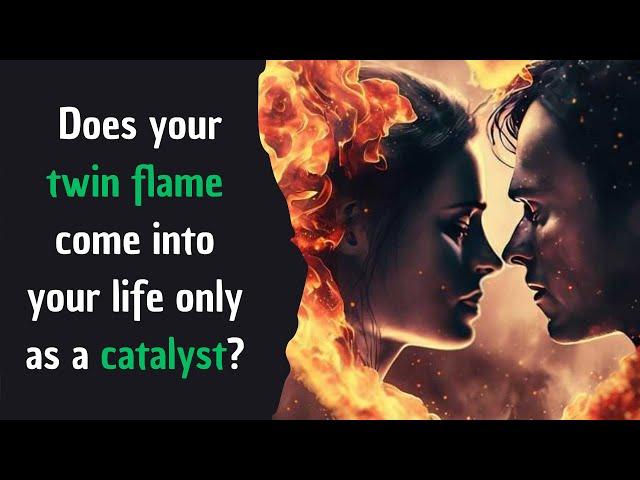 Does your twin flame come into your life only as a catalyst?