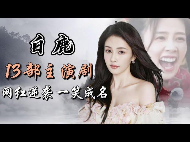 白鹿主演13部电视剧全解析 网红逆袭 一笑成名 Full analysis of 13 dramas starring Bai Lu