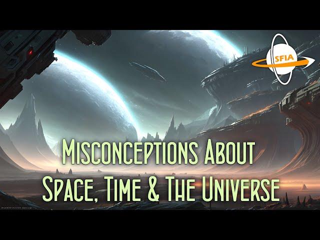 Misconceptions About Space, Time & The Universe