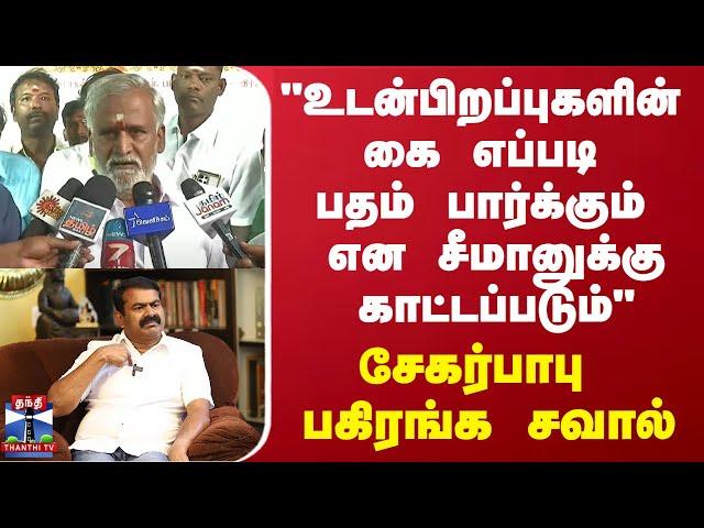 "உடன்பிறப்புகளின் கை எப்படி பதம் பார்க்கும் என சீமானுக்கு காட்டப்படும்" - சேகர்பாபு பகிரங்க சவால்