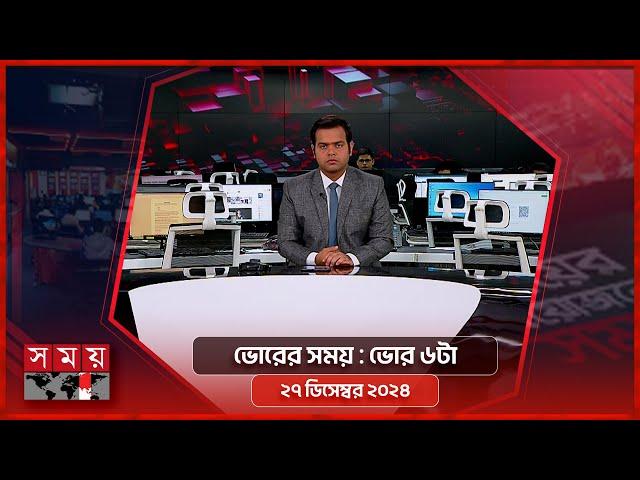 ভোরের সময় | ভোর ৬টা | ২৭ ডিসেম্বর ২০২৪ | Somoy TV Bulletin 6am | Latest Bangladeshi News