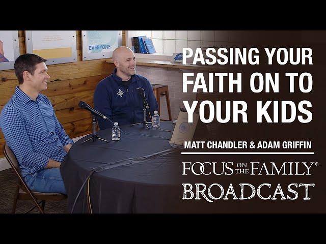 Passing Your Faith on to Your Kids - Matt Chandler & Adam Griffin