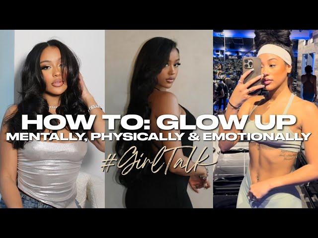 HOW TO: GLOW UP MENTALLY, PHYSICALLY, AND EMOTIONALLY #GirlTalk