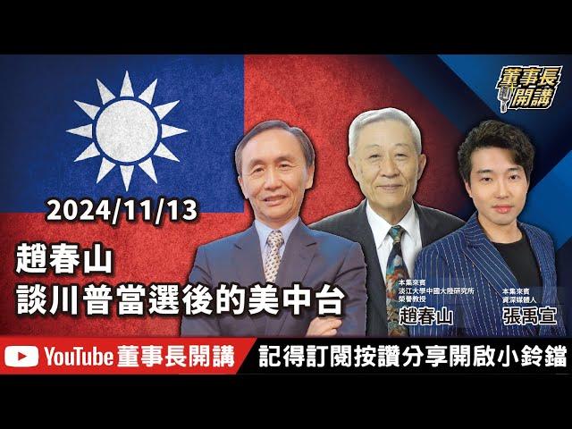 【全集字幕】趙春山談川普當選後的美中台【董事長開講】20241113 吳子嘉 張禹宣 趙春山