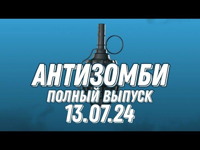 Антизомби ПОЛНЫЙ ВЫПУСК 13.07.2024