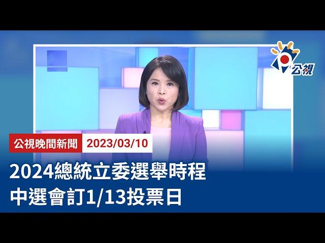 20230310 公視晚間新聞 完整版｜2024總統立委選舉時程 中選會訂1/13投票日