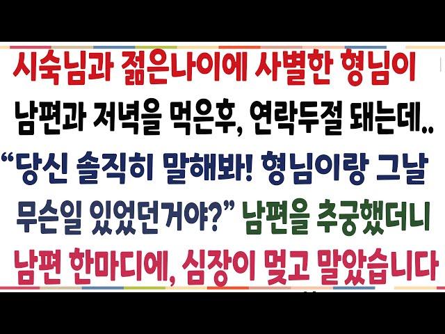 (반전신청사연)시숙님과 젊은나이에 사별한 형님이 남편과 마지막 만남을 갖고 연락이 끊기는데! 너무 이상해 남편을 추궁했더니 남편한마디에 숨이멎는데[신청사연][사이다썰][사연라디오]