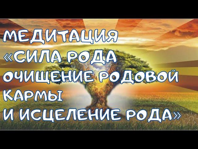 Медитация «Сила Рода. Очищение Родовой кармы и исцеление Рода»