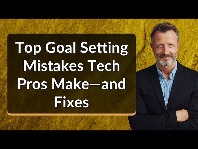 Top Goal Setting Mistakes Tech Pros Make—and Fixes