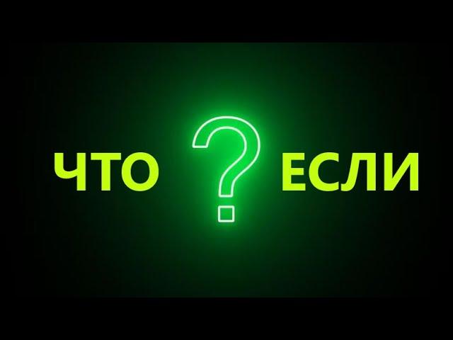  ЧТО ЕСЛИ ? Вопрос, на который не знает ответа никто.