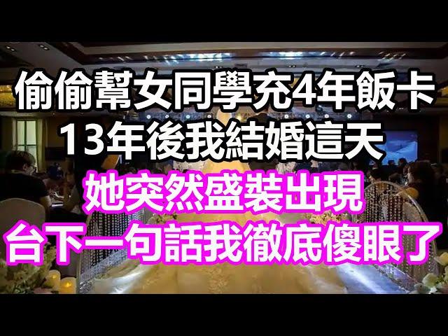 偷偷幫女同學充了4年飯卡，13年後我結婚這天，她突然盛裝出現，台下一句話我徹底傻眼了#淺談人生#民間故事#孝顺#儿女#讀書#養生#深夜淺讀#情感故事#房产#晚年哲理#中老年心語#養老#小嫺說故事