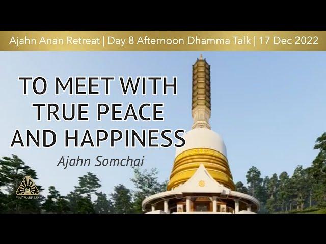 To Meet with True Peace and Happiness  | Ajahn Somchai | WMJ Retreat Dec 2022 |  Day-8 Afternoon