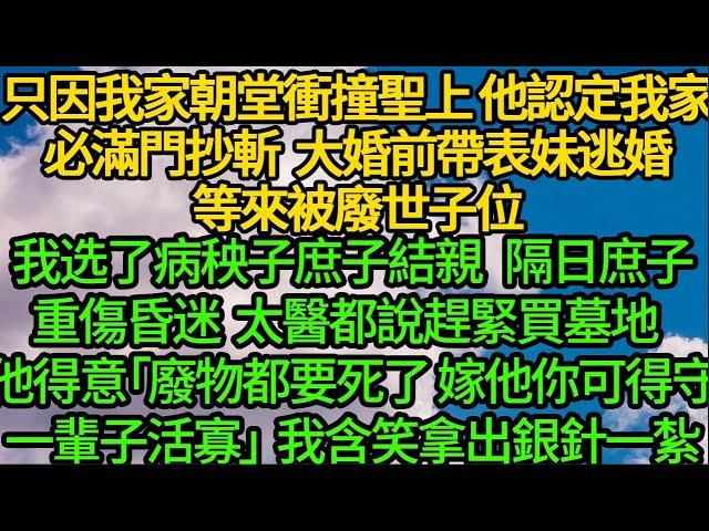 只因我家朝堂衝撞聖上 他認定我家必將滿門抄斬，大婚前帶表妹逃婚 等來被廢世子位，我选病秧子庶弟結親 隔日庶子重傷昏迷，太醫都說救不了 他得意「廢物都要死了 嫁他你可得守一輩子活寡」我含笑拿出銀針一紮