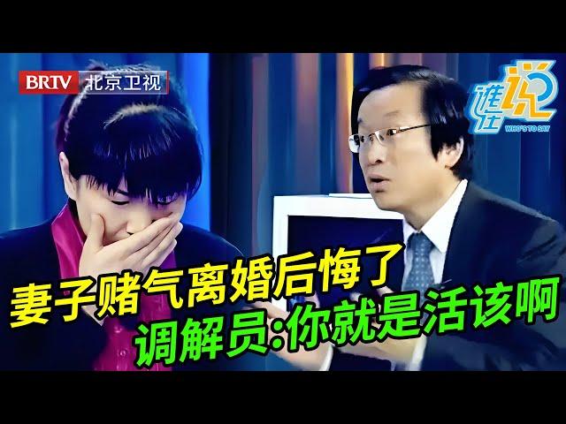 妻子赌气离婚,谁料丈夫这次不惯着他了,结果现在妻子后悔了,调解员:你这不是活该吗【谁在说】