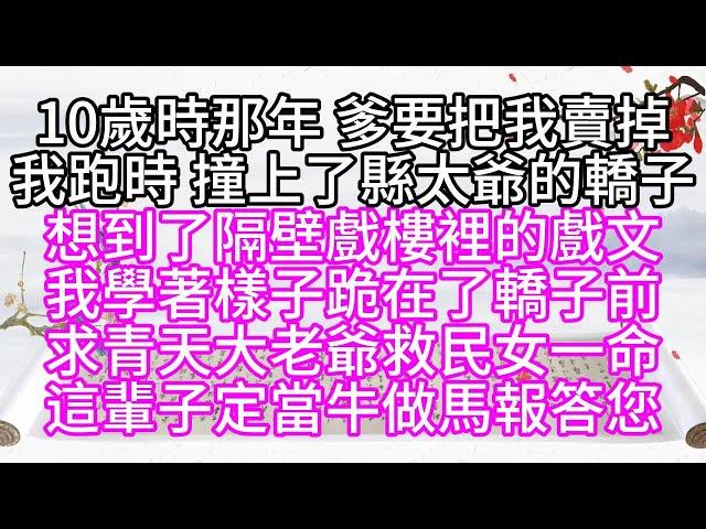 10歲時那年，爹要把我賣掉，我跑時，撞上了縣太爺的轎子，想到了隔壁戲樓裡的戲文，我學著樣子，跪在了轎子前，求青天大老爺救民女一命，這輩子，定當牛做馬報答您【幸福人生】#為人處世#生活經驗#情感故事