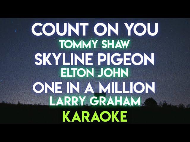 COUNT ON YOU - TOMMY SHAW | SKYLINE PIGEON - ELTON JOHN | ONE IN A MILLION - LARRY GRAHAM (KARAOKE)