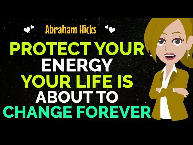 Protect Your Energy Your Life Is About To Change Forever  Abraham Hicks 2024