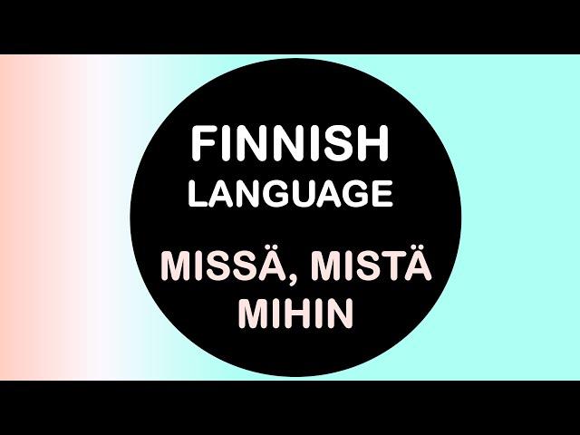 LEARN FINNISH | MISSÄ, MISTÄ, MIHIN