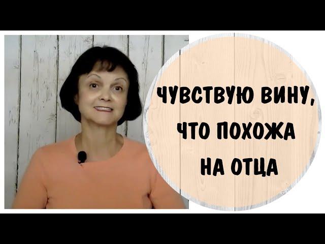 Иррациональное чувство вины. Я чувствую вину, что похожа на отца