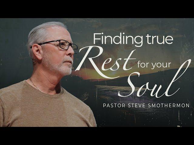 Finding TRUE Rest for Your Soul | Pastor Steve Smothermon