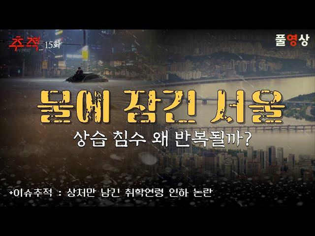 100년 만의 폭우...상습 침수 해법은?+백년대계는 어디로?_시사멘터리 추적 15화