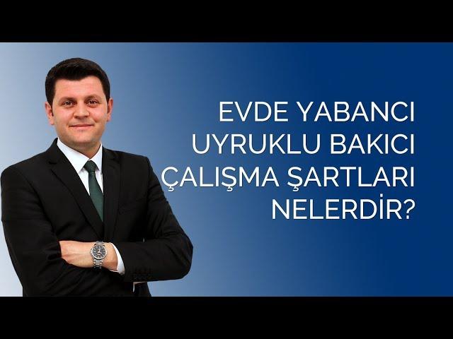 Evde Yabancı Uyruklu Bakıcı Çalışma Şartları Nelerdir?