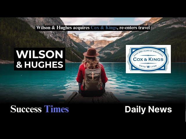 Wilson & Hughes acquires Cox & Kings, re-enters travel