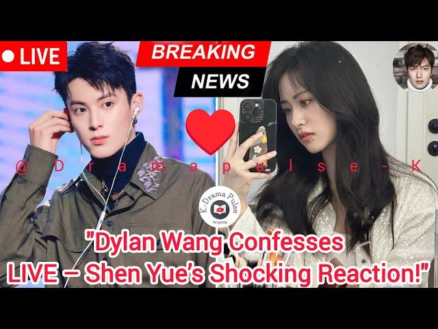 "Dylan Wang's Bold Live Confession to Shen Yue Leaves Netizens in Awe – What Happens Next?"