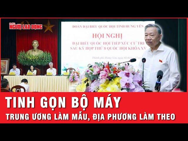 Tinh gọn bộ máy: Trung ương làm mẫu, địa phương làm theo | Thời sự