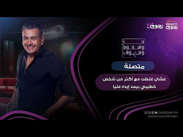#انا_والنجوم_وهواك | متصلة: عشان غلطت مع أكتر من شخص خطيبي بيمد إيده عليا