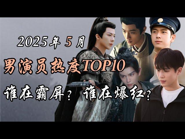 2025年5月男星人气top10，谁在霸屏，谁在爆红？Top 10 hottest Chinese actors May 2025