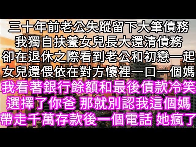 三十年前老公失蹤留下大筆債務我獨自扶養女兒長大還清債務卻在退休之際看到老公和初戀一起女兒還偎依在對方懷裡一口一個媽  #心書時光 #為人處事 #生活經驗 #情感故事 #唯美频道 #爽文