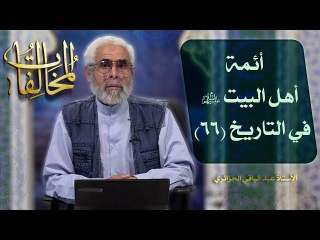 أئمة أهل البيت عليهم السلام في التاريخ (٦٦) - الاستاذ عبد الباقي الجزائري