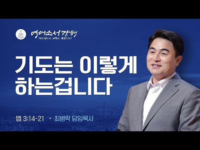 [주일예배] 에베소서 강해 7 - 기도는 이렇게 하는 겁니다  (엡3:14-21) / 최병락 담임목사