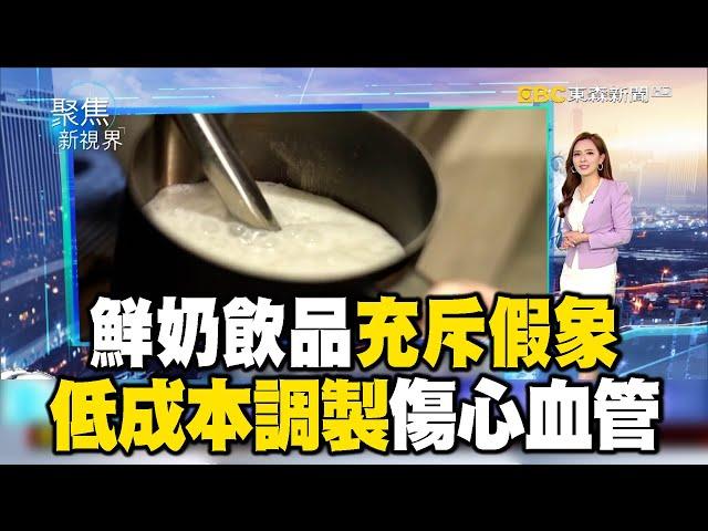 鮮奶飲品充斥假象 低成本調製傷心血管【聚焦新視界】 @newsebc