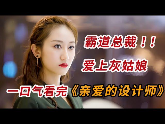 霸道总裁爱上灰姑娘！！一口气看完爱情商战剧《亲爱的设计师》