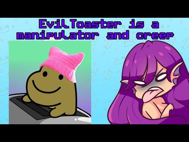 EvilToaster is a manipulator and a creep (Quick Yap)