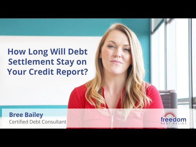 How Long Will Debt Settlement Stay on Your Credit Report? | Freedom Debt Relief