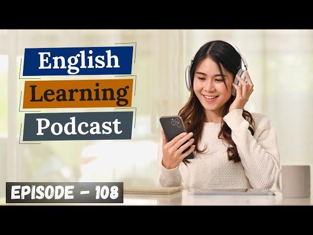 English Learning Podcast Conversation Episode 108 ( Intermediate Level )