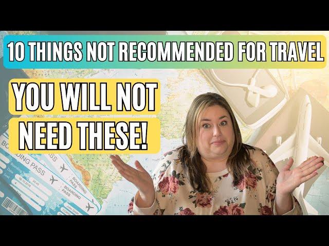 10 THINGS I DON'T RECOMMEND FOR TRAVEL & WHAT TO DO OR USE INSTEAD!