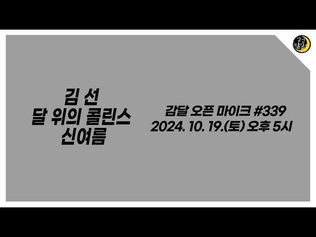 감달 오픈 마이크 339 YouTube Live(2024. 10. 19. Sat. 5pm) - 김 선, 달 위의 콜린스, 신여름