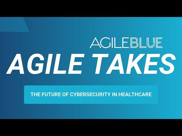 The Future of Cybersecurity in Healthcare: AgileTakes