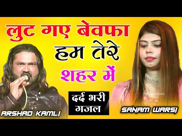 सबसे दर्द भरी ग़ज़ल | लुट गए बेवफा हम तेरे शहर में | LUT GAYE BEWAFA HUM TERE SHAHER MEIN ARSHAD KAMLI