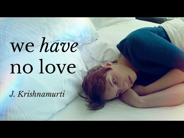 Krishnamurti. We Have No Love