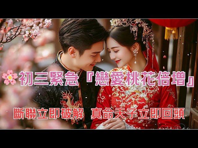 【吸引力法則】愛情音樂：初三緊急『戀愛桃花倍增』 斷聯立即破解 真命天子立即回頭  完整版 需還願 #緊急破解 #愛的回歸