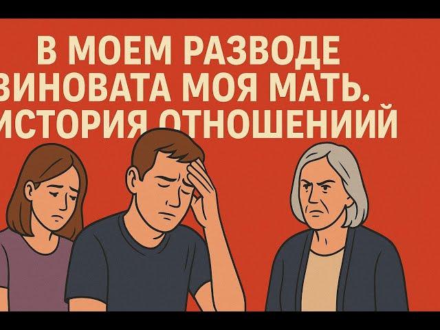В моем разводе виновата моя мать. История отношений.