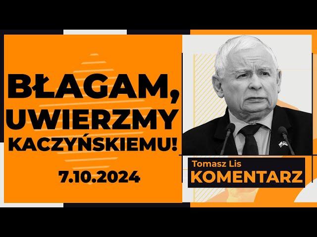 Błagam, uwierzmy Kaczyńskiemu! | TOMASZ LIS KOMENTARZ 7.10.2024