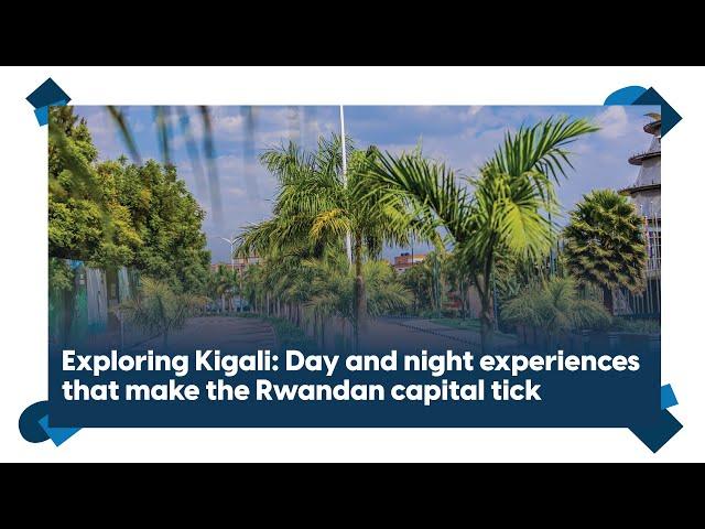 Exploring Kigali: Day and night experiences that make the Rwandan capital tick