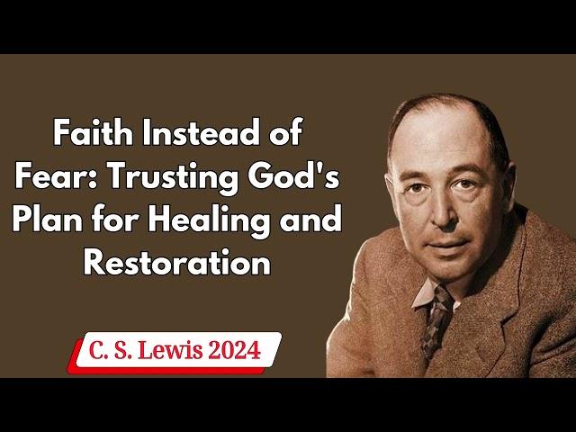 C  S  Lewis 2024 -  Faith Instead of Fear Trusting God's Plan for Healing and Restoration